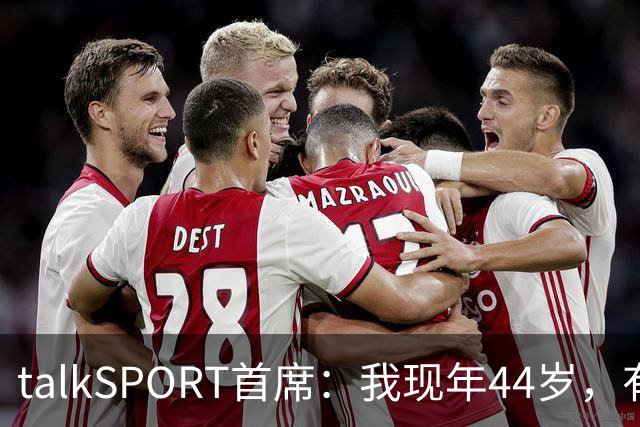 talkSPORT首席：我现年44岁，有生之年可能再见不到曼联英超夺冠